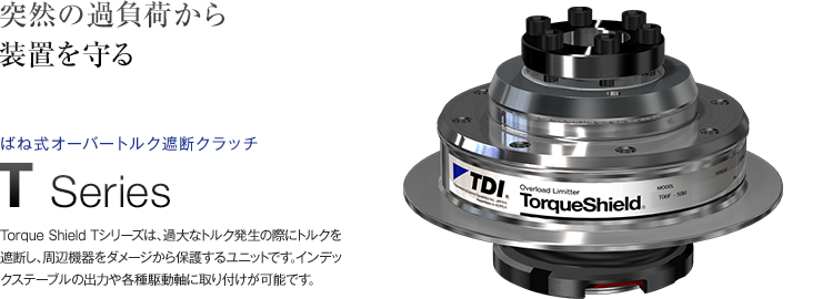 突然の過負荷から装置を守る｜ばね式オーバートルク遮断クラッチ　T Series｜Torque Shield Tシリーズは、過大なトルク発生の際にトルクを遮断し、周辺機器をダメージから保護するユニットです。インデックステーブルの出力や各種駆動軸に取り付けが可能です。