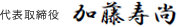 代表取締役　加藤 寿尚