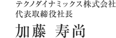 テクノダイナミックス株式会社　代表取締役社長　加藤 寿尚