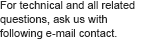 For technical and all related questions, ask us with following e-mail contact.