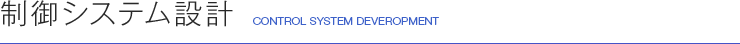 制御システム設計 CONTROL SYSTEM DEVEROPMENT