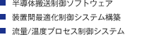 ・半導体搬送制御ソフトウェア ・装置間最適化制御システム構築 ・流量/温度プロセス制御システム
